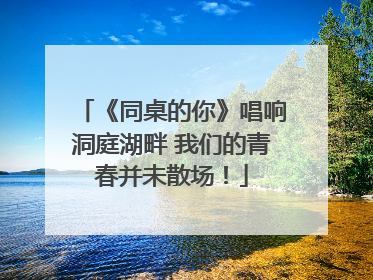 《同桌的你》唱响洞庭湖畔 我们的青春并未散场！