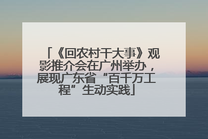 《回农村干大事》观影推介会在广州举办，展现广东省“百千万工程”生动实践