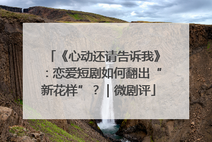《心动还请告诉我》：恋爱短剧如何翻出“新花样”？｜微剧评