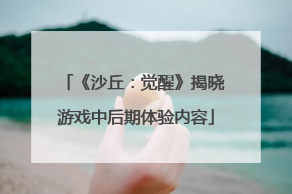 《沙丘：觉醒》揭晓游戏中后期体验内容