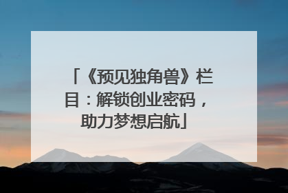 《预见独角兽》栏目：解锁创业密码，助力梦想启航