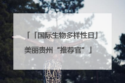 「国际生物多样性日」美丽贵州“推荐官”