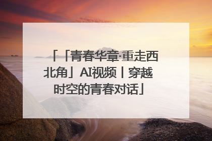 「青春华章·重走西北角」AI视频丨穿越时空的青春对话