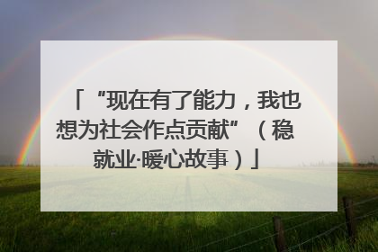 “现在有了能力，我也想为社会作点贡献”（稳就业·暖心故事）