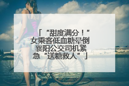 “甜度满分！”女乘客低血糖晕倒 襄阳公交司机紧急“送糖救人”