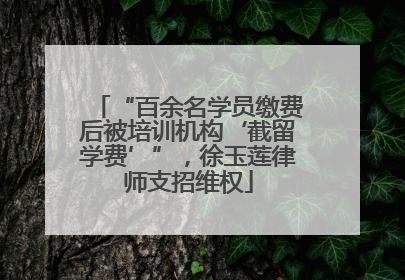 “百余名学员缴费后被培训机构‘截留学费’”，徐玉莲律师支招维权