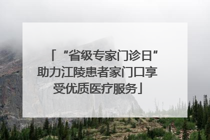 “省级专家门诊日”助力江陵患者家门口享受优质医疗服务
