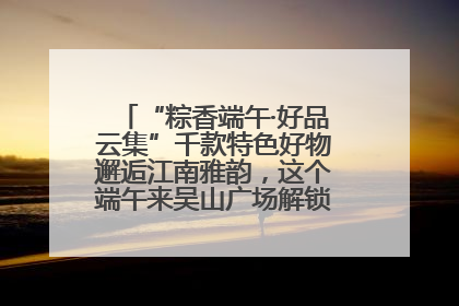 “粽香端午·好品云集”千款特色好物邂逅江南雅韵，这个端午来吴山广场解锁“浙里烟火气”