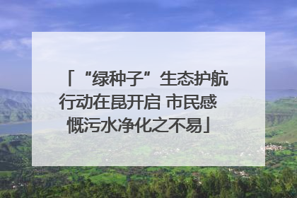 “绿种子”生态护航行动在昆开启 市民感慨污水净化之不易