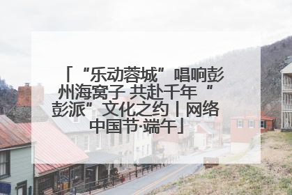 “乐动蓉城”唱响彭州海窝子 共赴千年“彭派”文化之约丨网络中国节·端午
