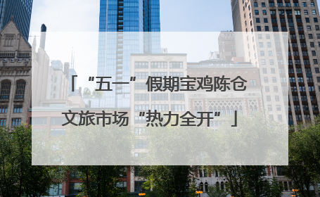 “五一”假期宝鸡陈仓文旅市场“热力全开”