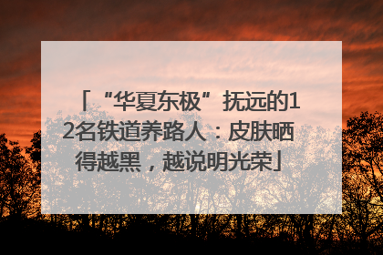 “华夏东极”抚远的12名铁道养路人：皮肤晒得越黑，越说明光荣