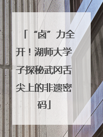 “卤”力全开！湖师大学子探秘武冈舌尖上的非遗密码