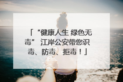 “健康人生 绿色无毒” 江岸公安带您识毒、防毒、拒毒！