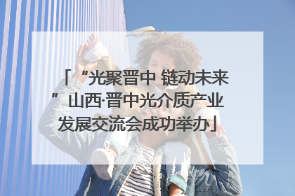“光聚晋中 链动未来”山西·晋中光介质产业发展交流会成功举办