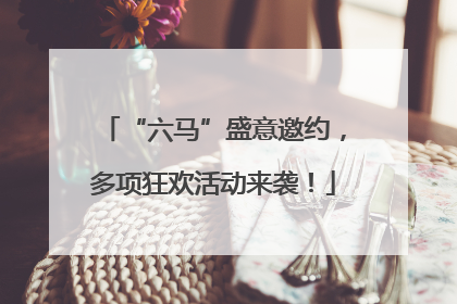 “六马”盛意邀约，多项狂欢活动来袭！
