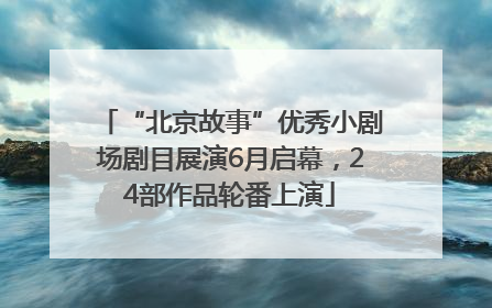 “北京故事”优秀小剧场剧目展演6月启幕，24部作品轮番上演