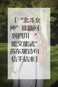 “北斗女神”徐颖回到四川 “能文能武”苏东坡诗句信手拈来