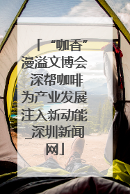 “咖香”漫溢文博会 深帮咖啡为产业发展注入新动能_深圳新闻网