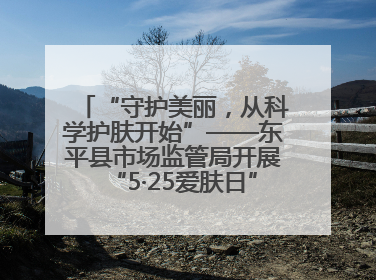 “守护美丽，从科学护肤开始”——东平县市场监管局开展“5·25爱肤日”科普宣传活动
