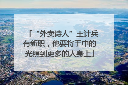 “外卖诗人”王计兵有新职，他要将手中的光照到更多的人身上