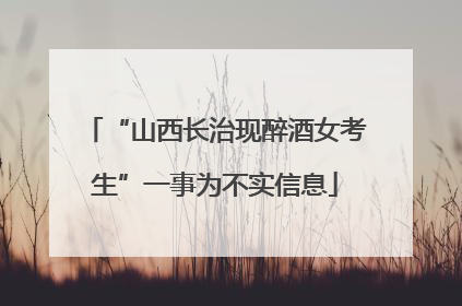 “山西长治现醉酒女考生”一事为不实信息