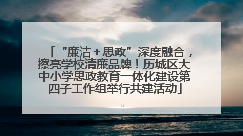 “廉洁＋思政”深度融合，擦亮学校清廉品牌！历城区大中小学思政教育一体化建设第四子工作组举行共建活动