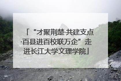 “才聚荆楚·共建支点·百县进百校联万企”走进长江大学文理学院