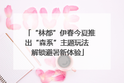 “林都”伊春今夏推出“森系”主题玩法 解锁避暑新体验