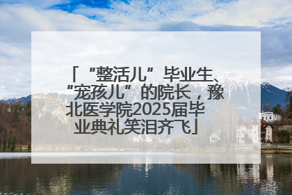 “整活儿”毕业生、“宠孩儿”的院长，豫北医学院2025届毕业典礼笑泪齐飞
