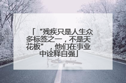 “残疾只是人生众多标签之一，不是天花板”，他们在事业中诠释自强