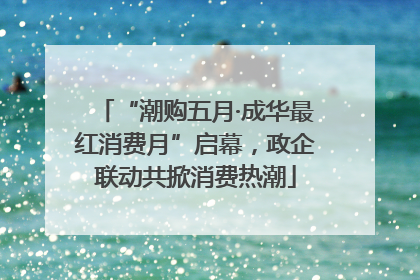 “潮购五月·成华最红消费月”启幕，政企联动共掀消费热潮