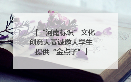 “河南标识”文化创意大赛诚邀大学生提供“金点子”