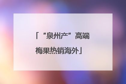 “泉州产”高端梅果热销海外