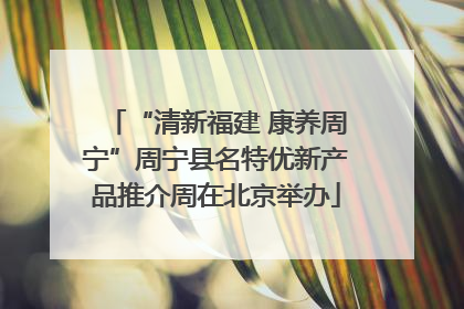 “清新福建 康养周宁”周宁县名特优新产品推介周在北京举办
