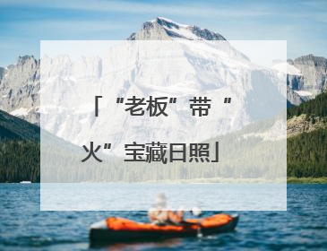 “老板”带“火”宝藏日照