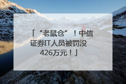 “老鼠仓”！中信证券IT人员被罚没426万元！