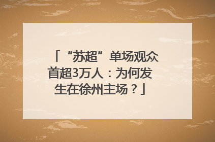 “苏超”单场观众首超3万人：为何发生在徐州主场？