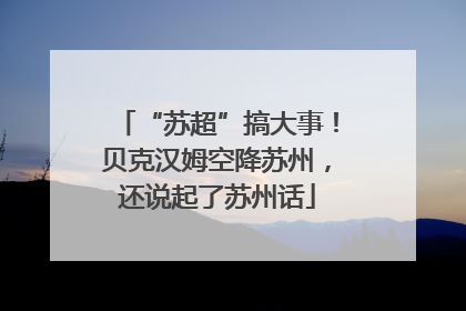 “苏超”搞大事！贝克汉姆空降苏州，还说起了苏州话