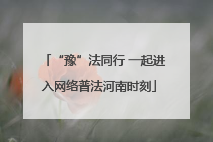 “豫”法同行 一起进入网络普法河南时刻