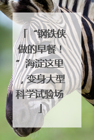 “钢铁侠做的早餐！”海淀这里，变身大型科学试验场