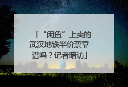 “闲鱼”上卖的武汉地铁半价票靠谱吗？记者暗访