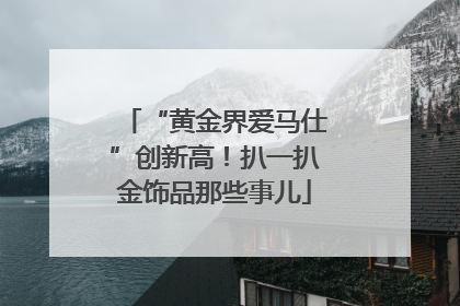 “黄金界爱马仕”创新高！扒一扒金饰品那些事儿