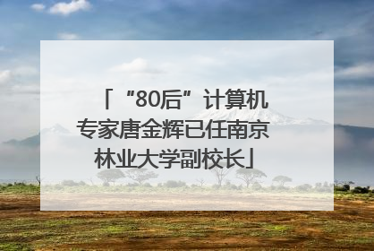 “80后”计算机专家唐金辉已任南京林业大学副校长