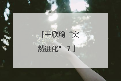 王欣瑜“突然进化”？