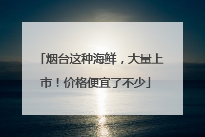 烟台这种海鲜，大量上市！价格便宜了不少