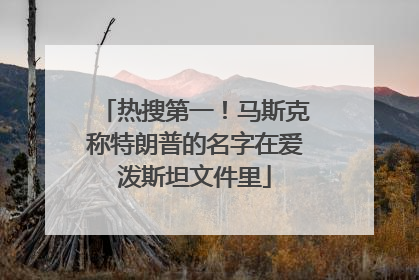 热搜第一！马斯克称特朗普的名字在爱泼斯坦文件里