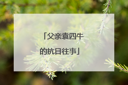 父亲袁四牛的抗日往事