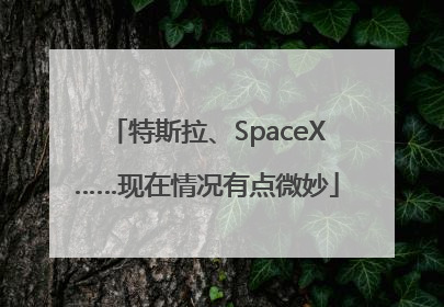 特斯拉、SpaceX……现在情况有点微妙