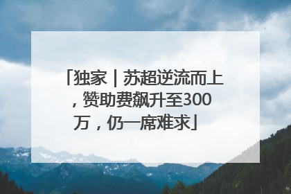 独家｜苏超逆流而上，赞助费飙升至300万，仍一席难求
